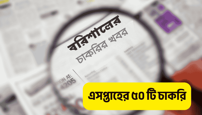বরিশালের চাকরির খবর; এক নজরে এসপ্তাহের ৫০ টি চাকরি